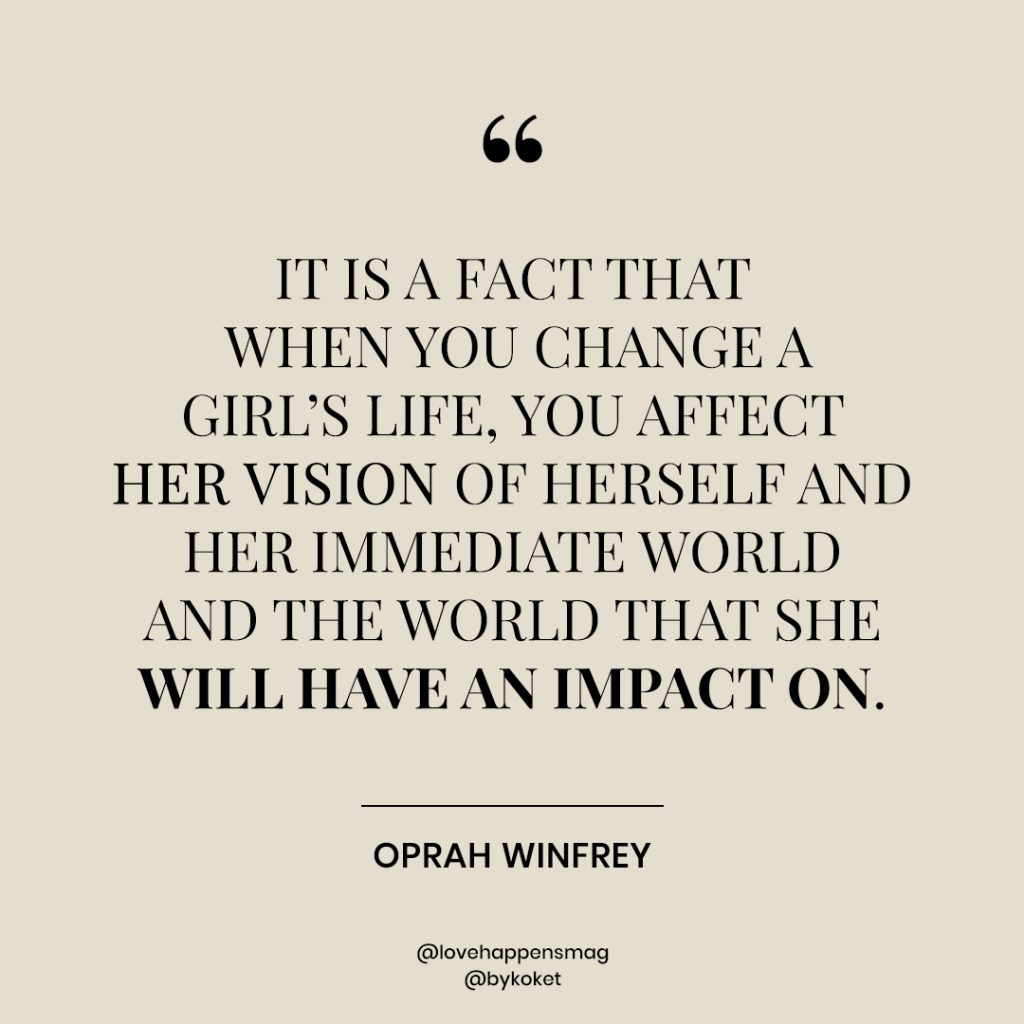 women empowerment quotes oprah winfrey - it is a fact that when you change a girl's life, you affect her vision of herself and her immediate world and the world that she will have an impact on