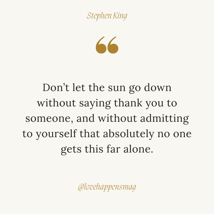 i appreciate everything you do thank you quotes - Don’t let the sun go down without saying thank you to someone, and without admitting to yourself that absolutely no one gets this far alone