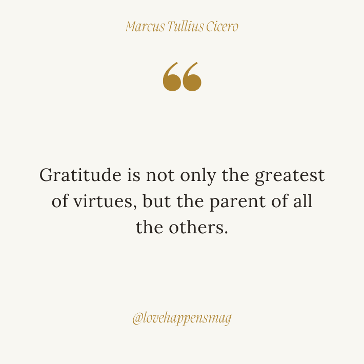 Gratitude is not only the greatest of virtues, but the parent of all the others