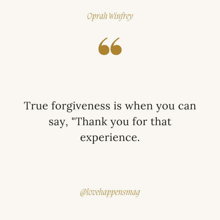 True forgiveness is when you can say, "Thank you for that experience