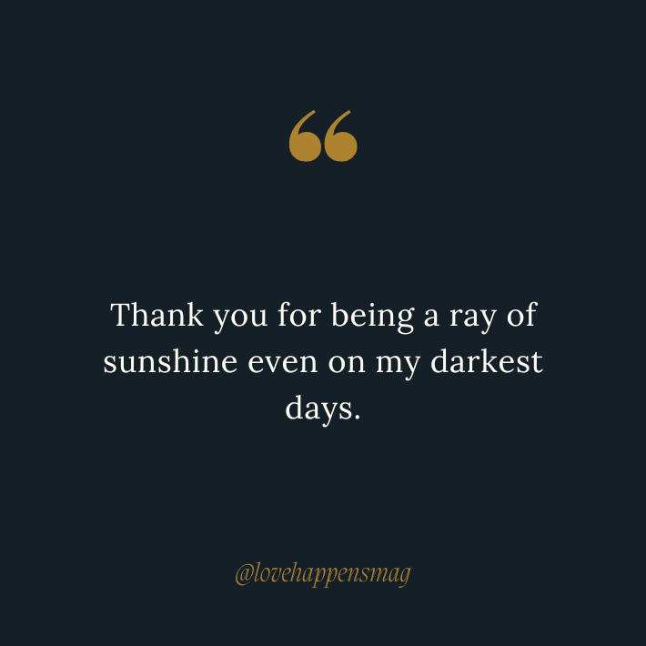 Thank you for being a ray of sunshine even on my darkest days